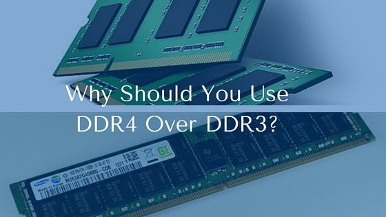 Why Should You Use DDR4 Over DDR3