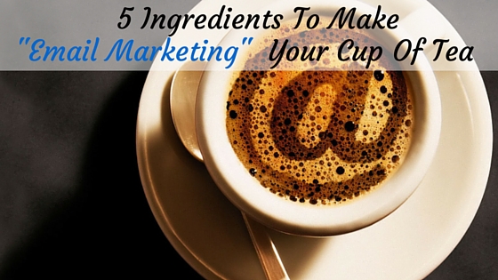 5 Ingredients To Make Email Marketing Your Cup Of Tea
