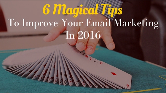 6 Magical Tips To Improve Your Email Marketing In 2016