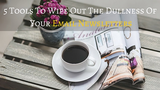 5 Tools To Wipe Out The Dullness Of Your Email Newsletters