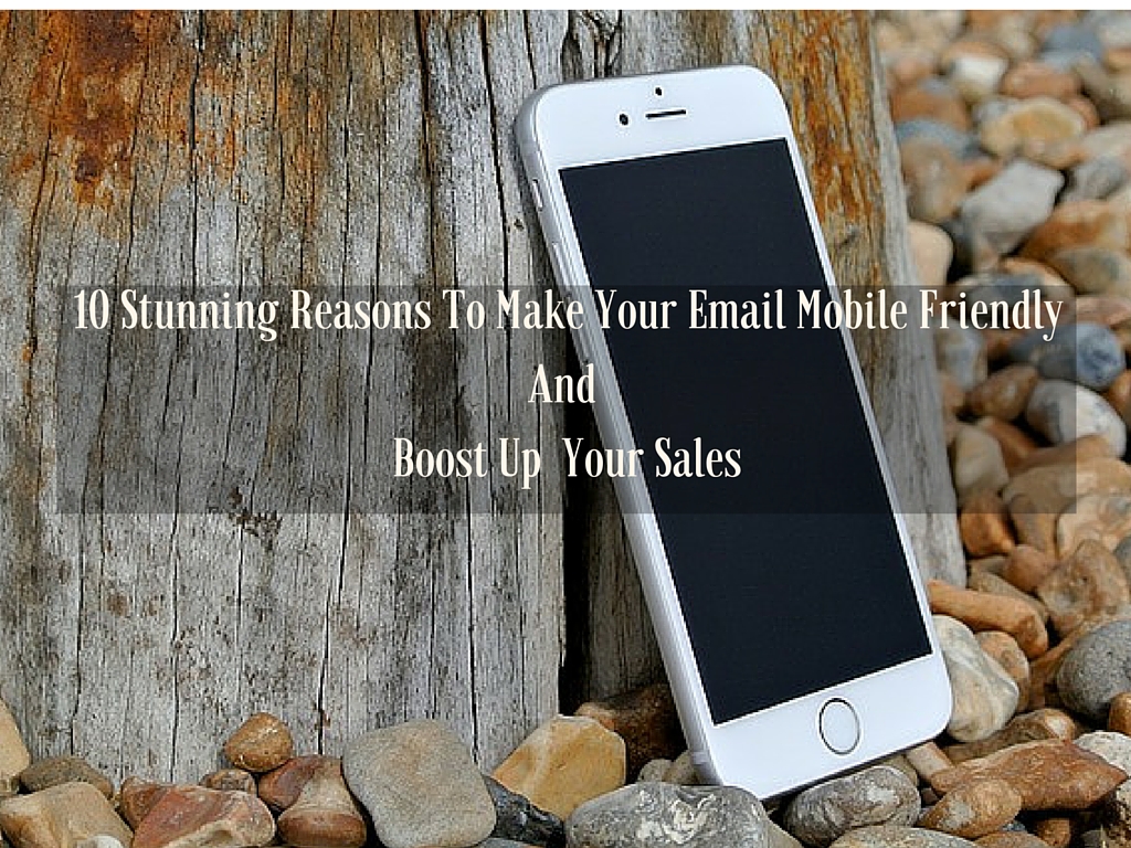 10 Stunning Reasons To Make Your Email Mobile Friendly And Boost Up Your Sales