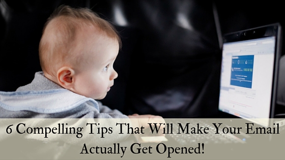 6 Compelling Tips That Will Make Your Emails  Actually Get Opened 