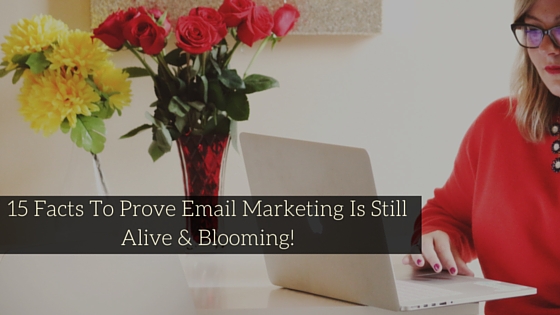 15 Facts To Prove Email Marketing Is Still Alive & Blooming!