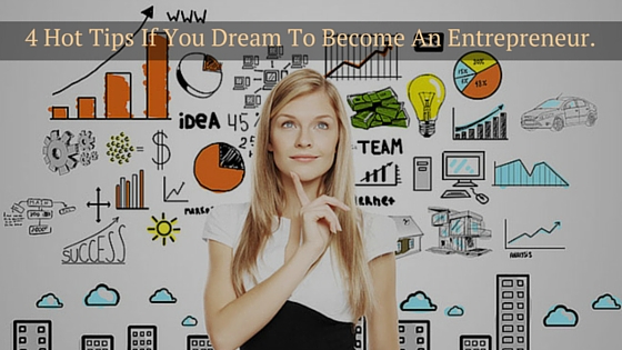 4 Hot Tips If You Dream To Become An Entrepreneur