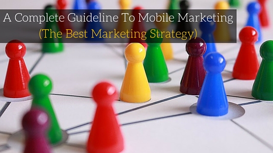 A Complete Guideline To Mobile Marketing (The Best Marketing Strategy)