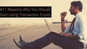 #11 Reasons Why You Should Start Using Transaction Emails